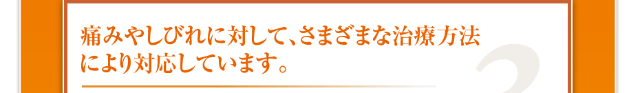 痛みやしびれに対して、さまざまな治療方法により対応しています。