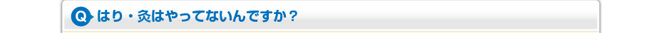 はり・灸はやってないんですか?