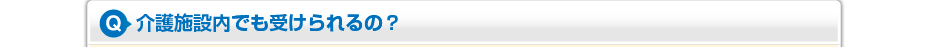 介護施設内でも受けられるの?